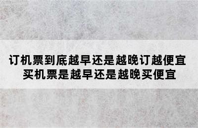 订机票到底越早还是越晚订越便宜 买机票是越早还是越晚买便宜